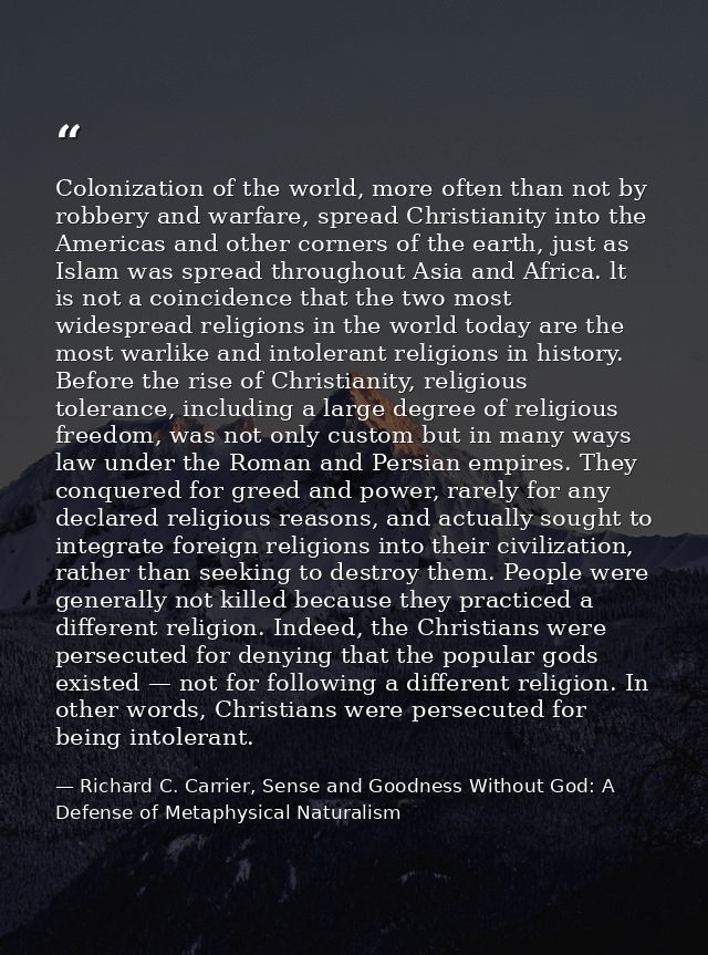 Colonization of the world, more often than not by robbery and warfare, spread Christianity into the Americas and other c — Richard C. Carrier, Sense and Goodness Without God: A Defense of Metaphysical Naturalism