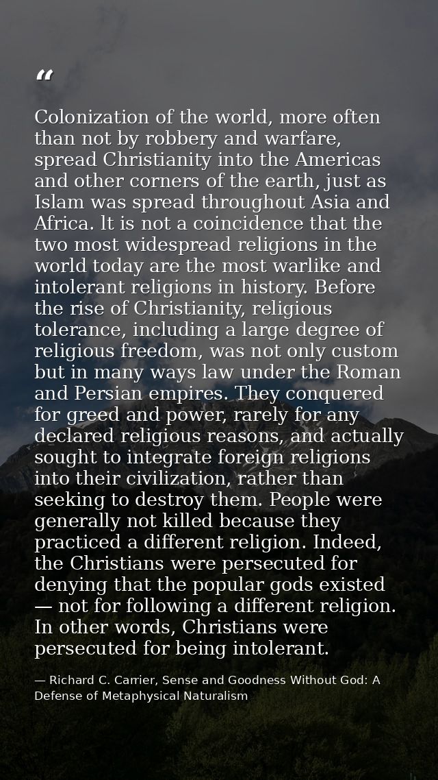 Colonization of the world, more often than not by robbery and warfare, spread Christianity into the Americas and other c — Richard C. Carrier, Sense and Goodness Without God: A Defense of Metaphysical Naturalism