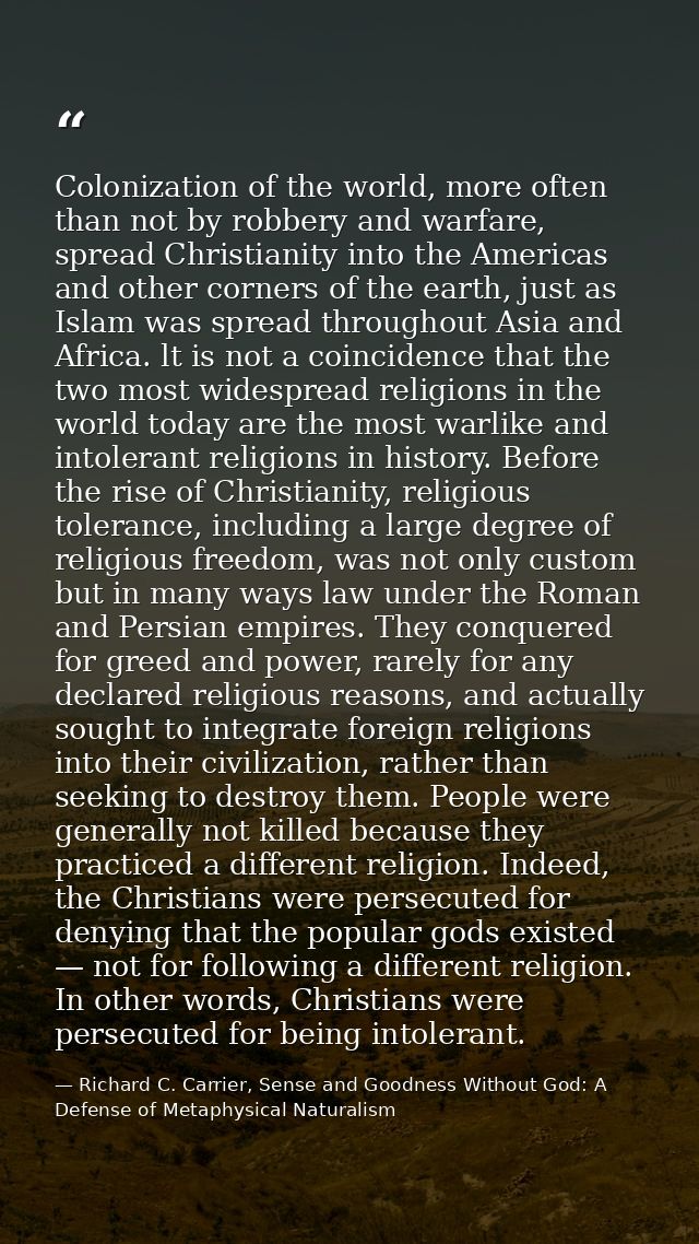 Colonization of the world, more often than not by robbery and warfare, spread Christianity into the Americas and other c — Richard C. Carrier, Sense and Goodness Without God: A Defense of Metaphysical Naturalism