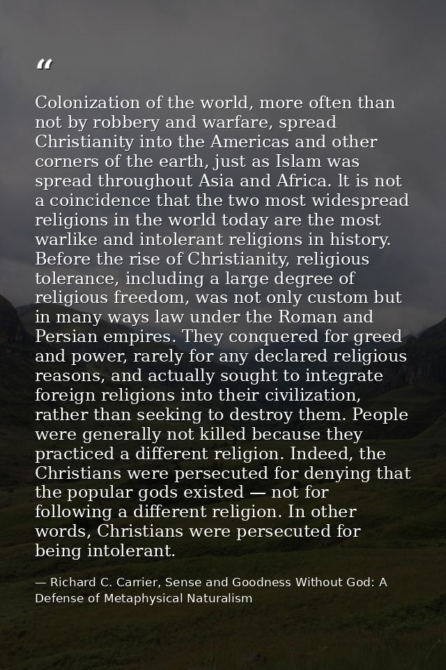 Colonization of the world, more often than not by robbery and warfare, spread Christianity into the Americas and other c — Richard C. Carrier, Sense and Goodness Without God: A Defense of Metaphysical Naturalism