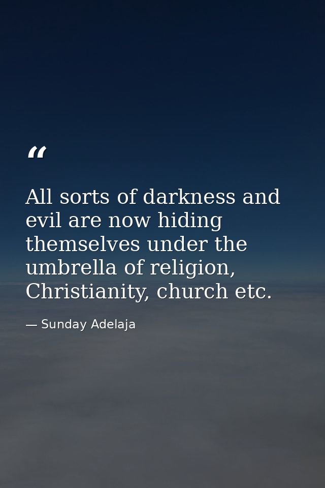 All sorts of darkness and evil are now hiding themselves under the umbrella of religion, Christianity, church etc. — Sunday Adelaja