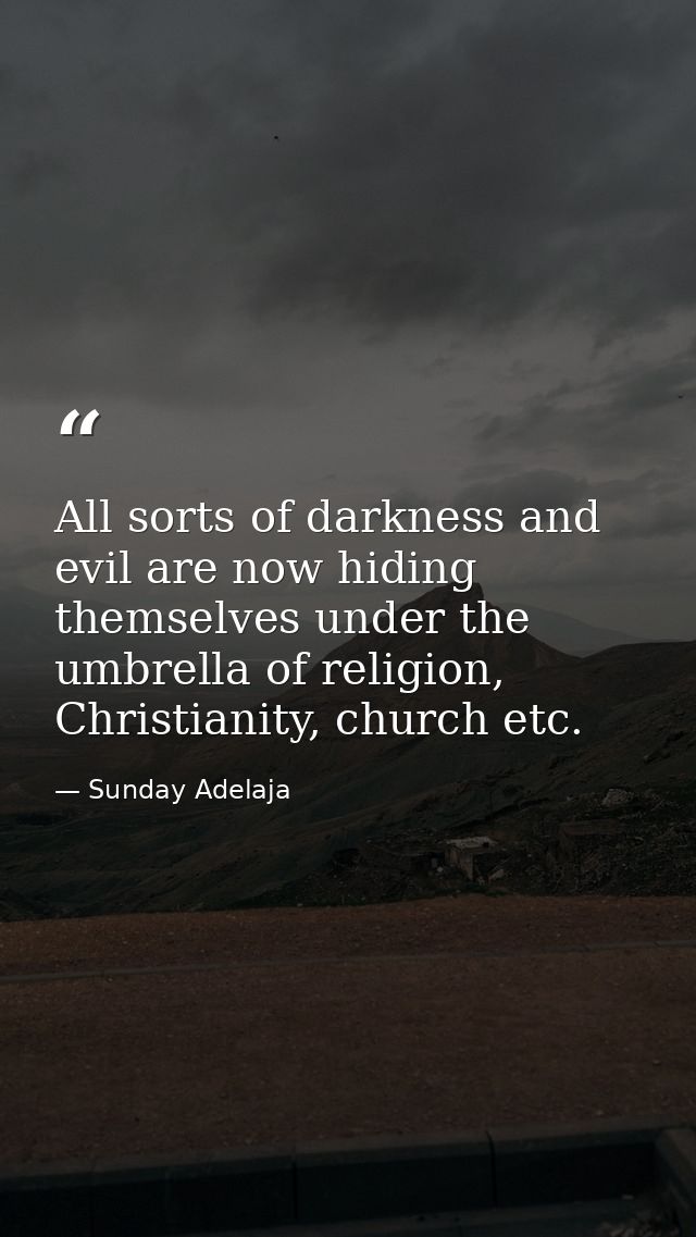 All sorts of darkness and evil are now hiding themselves under the umbrella of religion, Christianity, church etc. — Sunday Adelaja