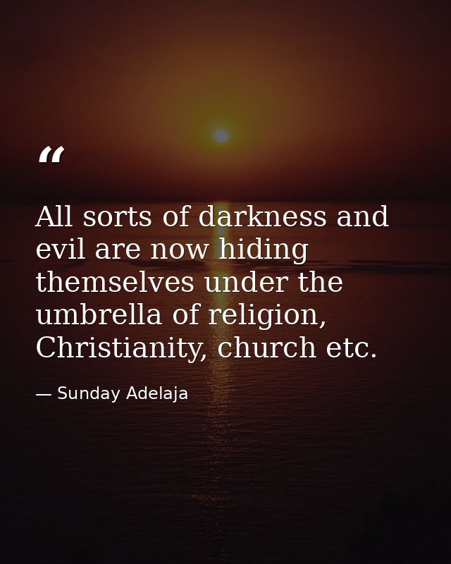 All sorts of darkness and evil are now hiding themselves under the umbrella of religion, Christianity, church etc. — Sunday Adelaja