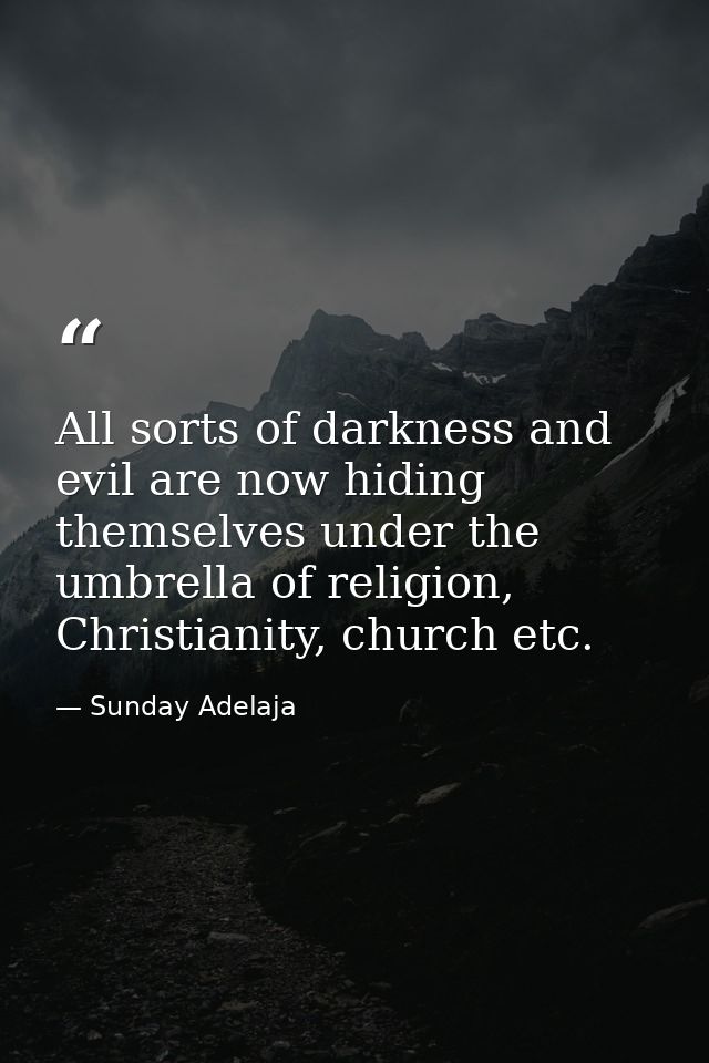 All sorts of darkness and evil are now hiding themselves under the umbrella of religion, Christianity, church etc. — Sunday Adelaja