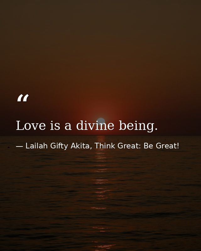 Love is a divine being. — Lailah Gifty Akita, Think Great: Be Great!