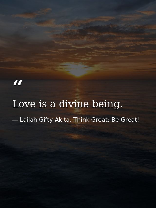Love is a divine being. — Lailah Gifty Akita, Think Great: Be Great!