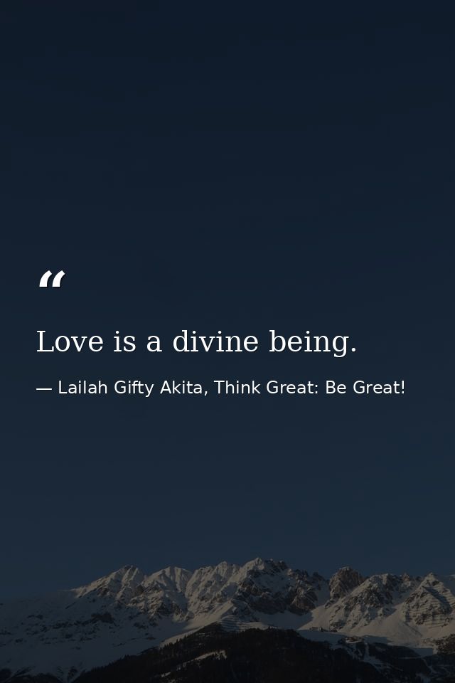 Love is a divine being. — Lailah Gifty Akita, Think Great: Be Great!