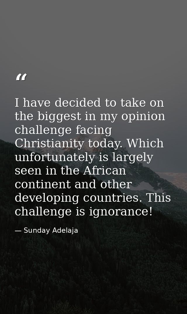 I have decided to take on the biggest in my opinion challenge facing Christianity today. Which unfortunately is largely  — Sunday Adelaja