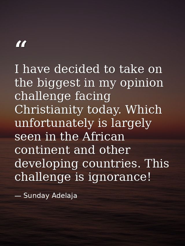 I have decided to take on the biggest in my opinion challenge facing Christianity today. Which unfortunately is largely  — Sunday Adelaja