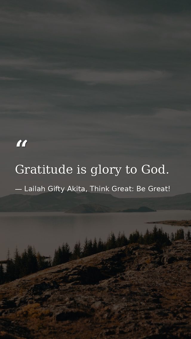 Gratitude is glory to God. — Lailah Gifty Akita, Think Great: Be Great!