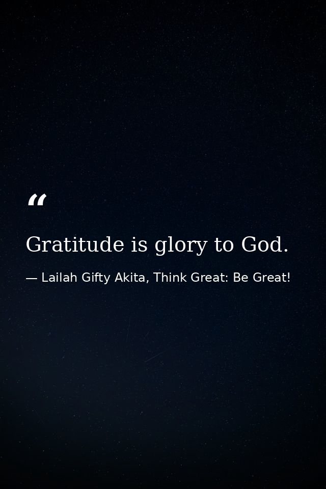 Gratitude is glory to God. — Lailah Gifty Akita, Think Great: Be Great!