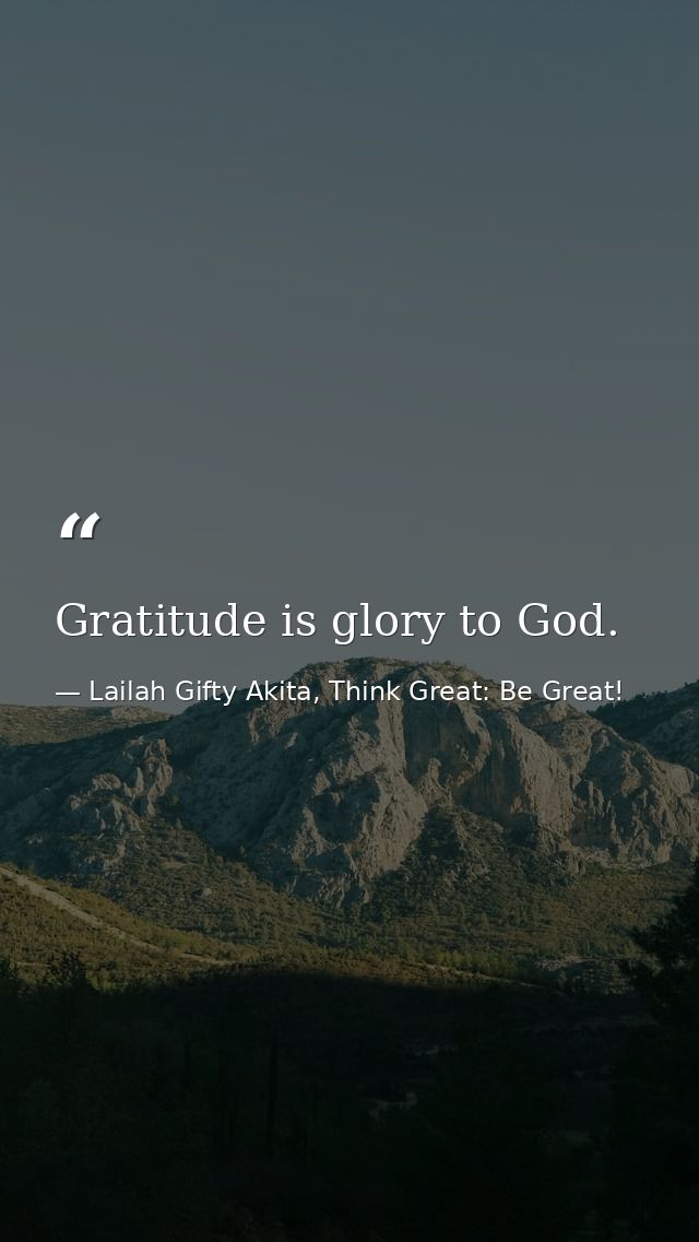 Gratitude is glory to God. — Lailah Gifty Akita, Think Great: Be Great!