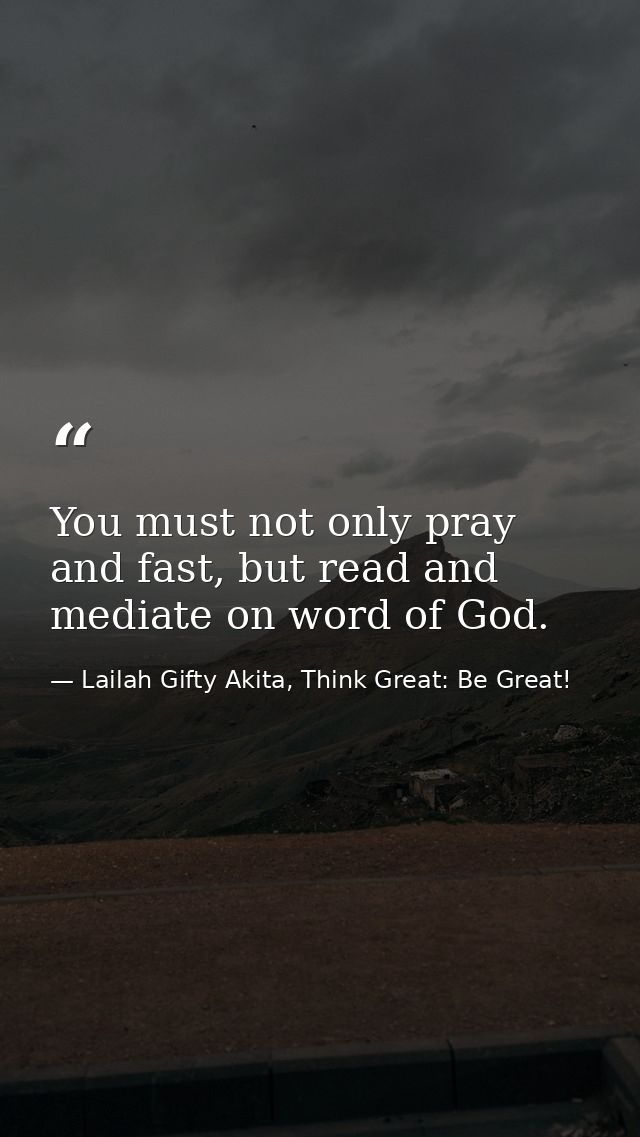 You must not only pray and fast, but read and mediate on word of God. — Lailah Gifty Akita, Think Great: Be Great!