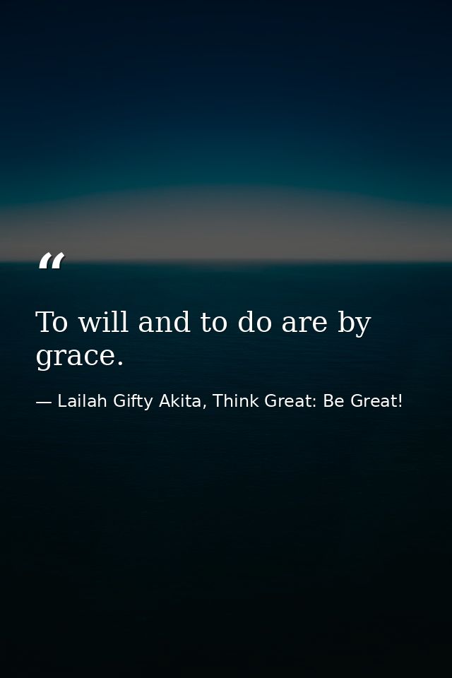 To will and to do are by grace. — Lailah Gifty Akita, Think Great: Be Great!