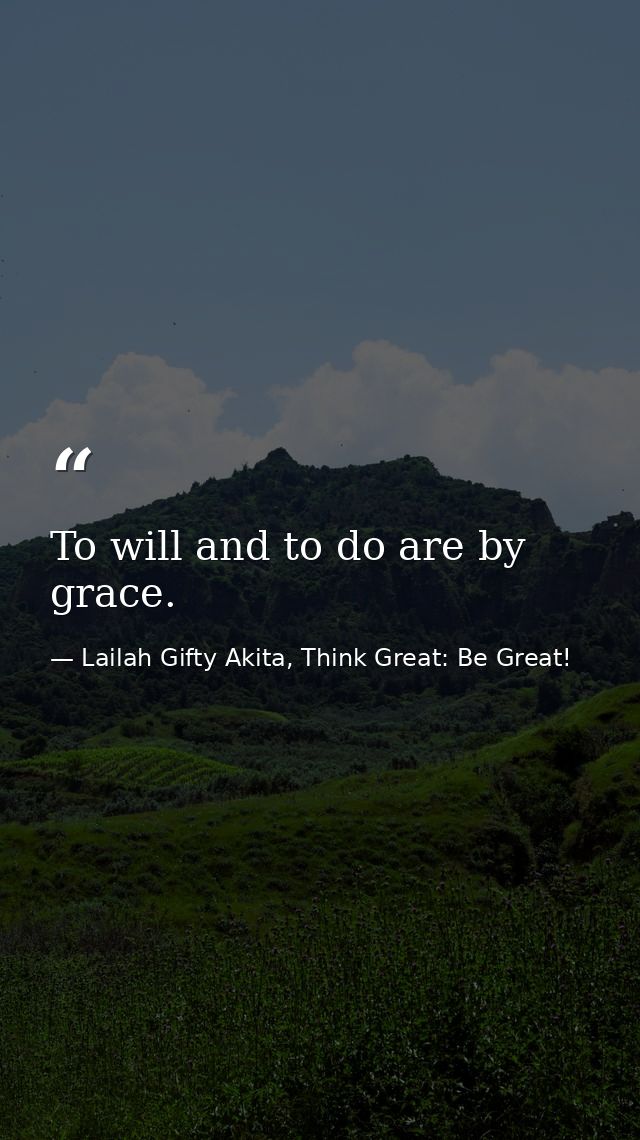 To will and to do are by grace. — Lailah Gifty Akita, Think Great: Be Great!