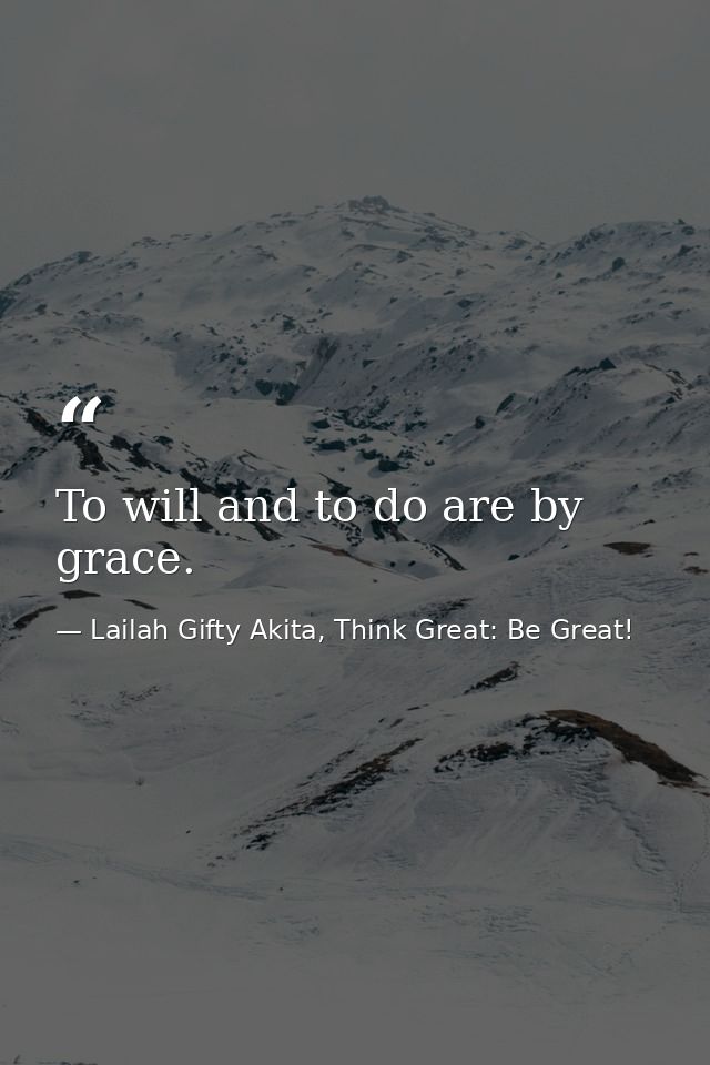 To will and to do are by grace. — Lailah Gifty Akita, Think Great: Be Great!