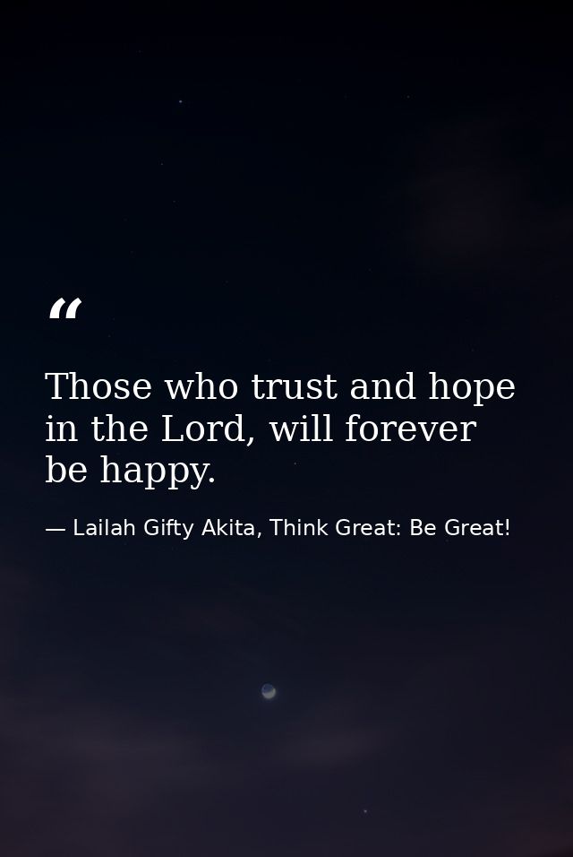 Those who trust and hope in the Lord, will forever be happy. — Lailah Gifty Akita, Think Great: Be Great!