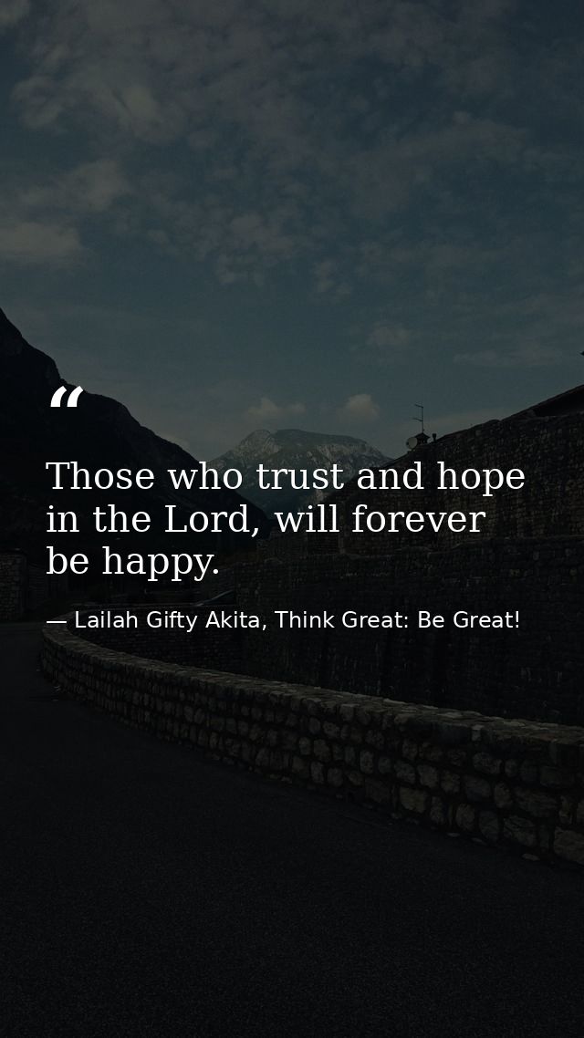 Those who trust and hope in the Lord, will forever be happy. — Lailah Gifty Akita, Think Great: Be Great!