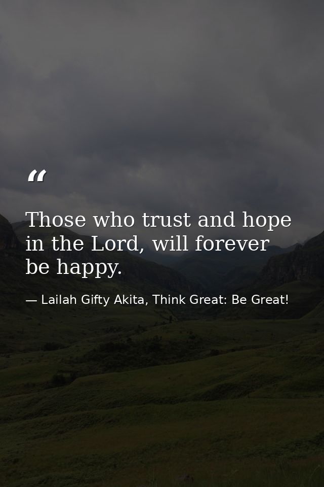 Those who trust and hope in the Lord, will forever be happy. — Lailah Gifty Akita, Think Great: Be Great!