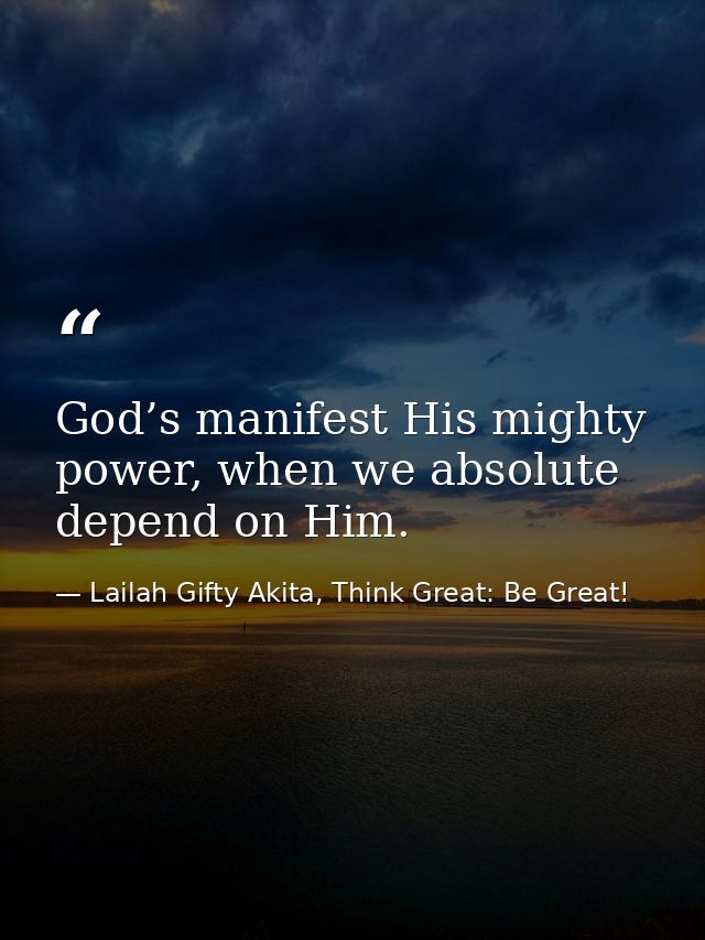 God’s manifest His mighty power, when we absolute depend on Him. — Lailah Gifty Akita, Think Great: Be Great!