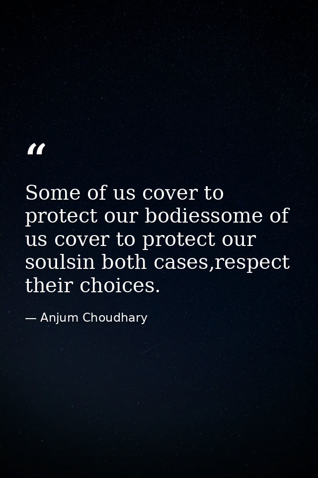 Some of us cover to protect our bodiessome of us cover to protect our soulsin both cases,respect their choices. — Anjum Choudhary