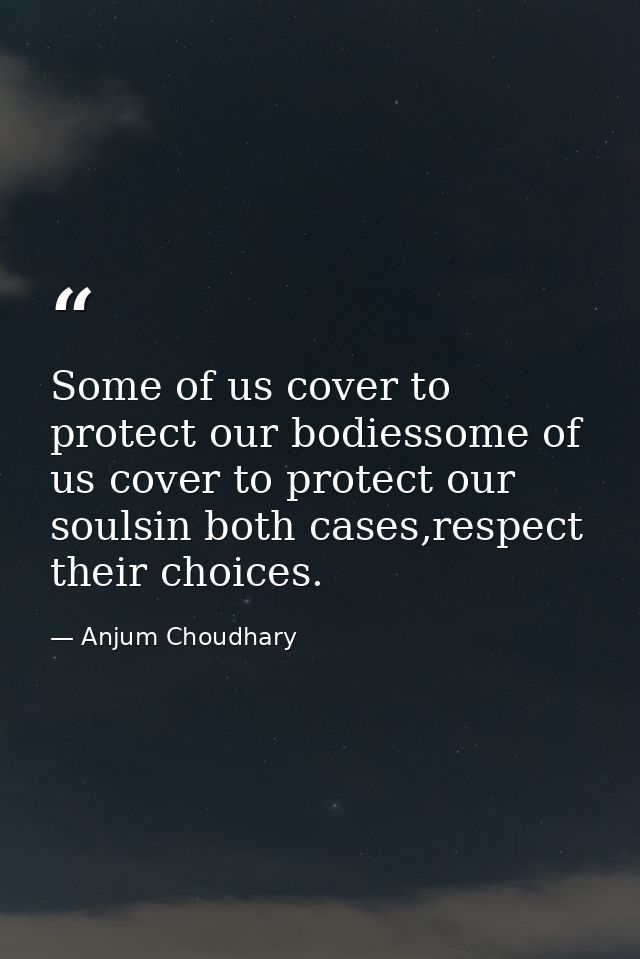 Some of us cover to protect our bodiessome of us cover to protect our soulsin both cases,respect their choices. — Anjum Choudhary
