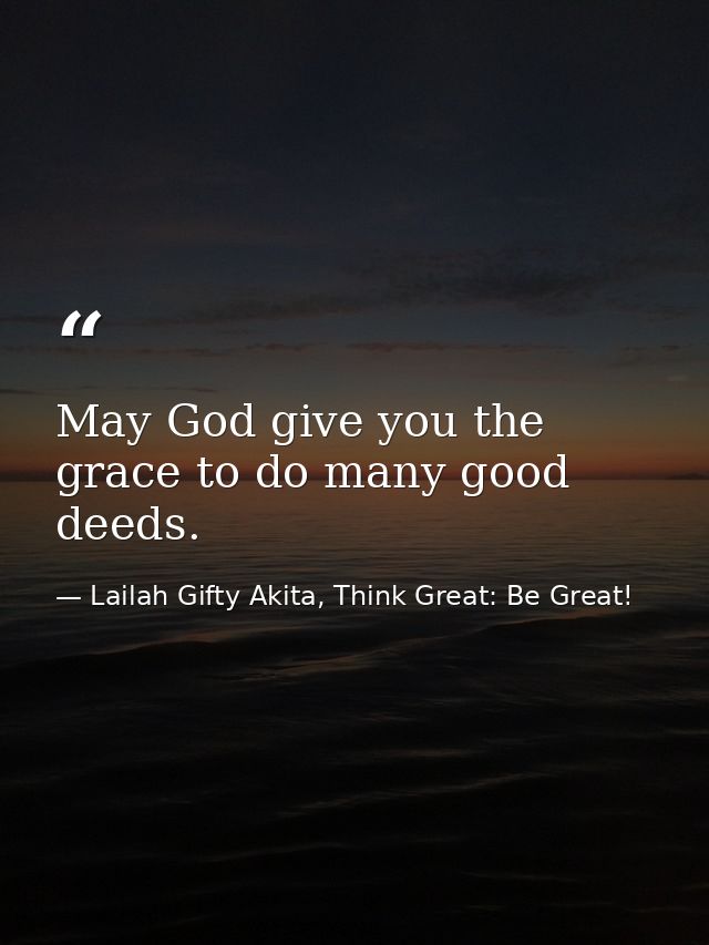 May God give you the grace to do many good deeds. — Lailah Gifty Akita, Think Great: Be Great!
