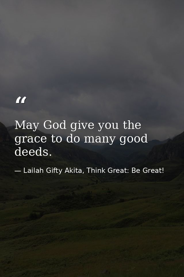 May God give you the grace to do many good deeds. — Lailah Gifty Akita, Think Great: Be Great!