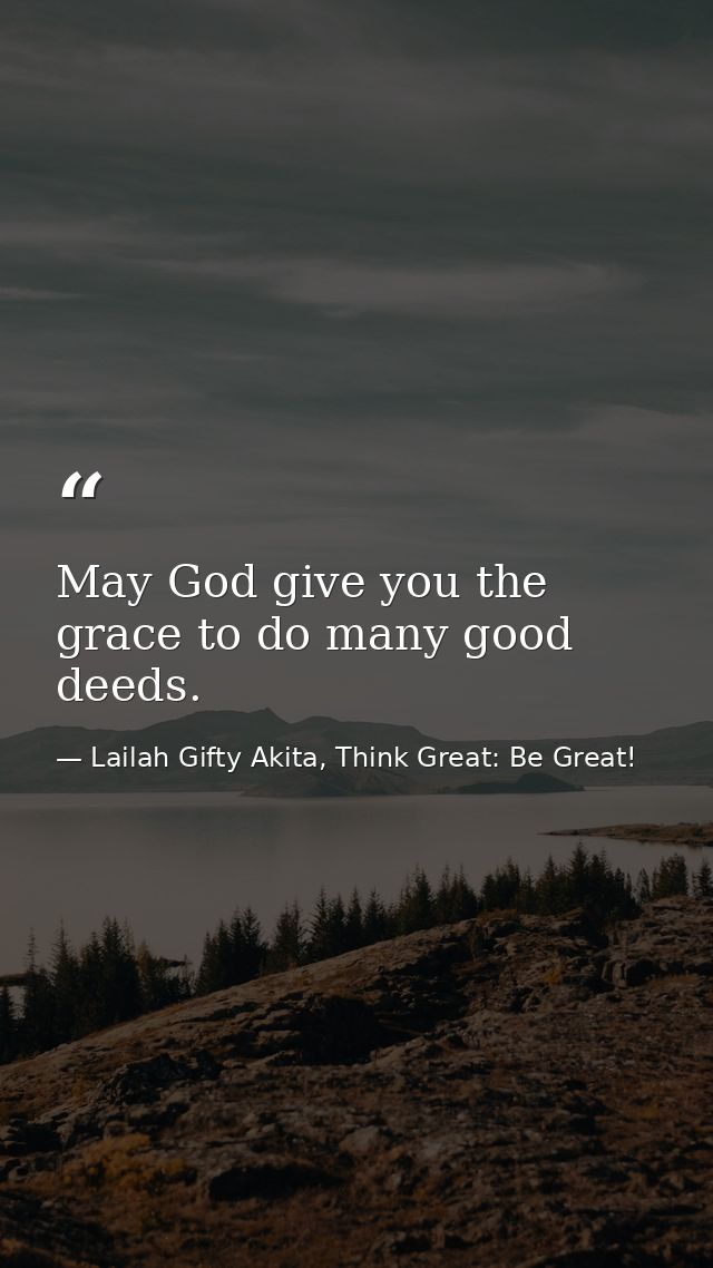 May God give you the grace to do many good deeds. — Lailah Gifty Akita, Think Great: Be Great!