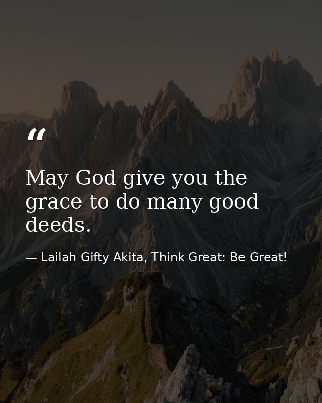 May God give you the grace to do many good deeds. — Lailah Gifty Akita, Think Great: Be Great!