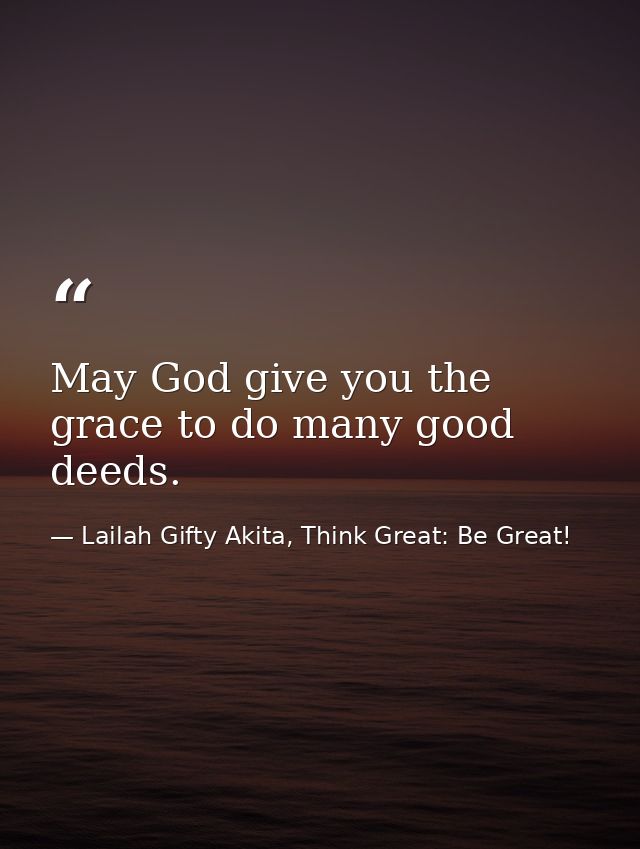 May God give you the grace to do many good deeds. — Lailah Gifty Akita, Think Great: Be Great!