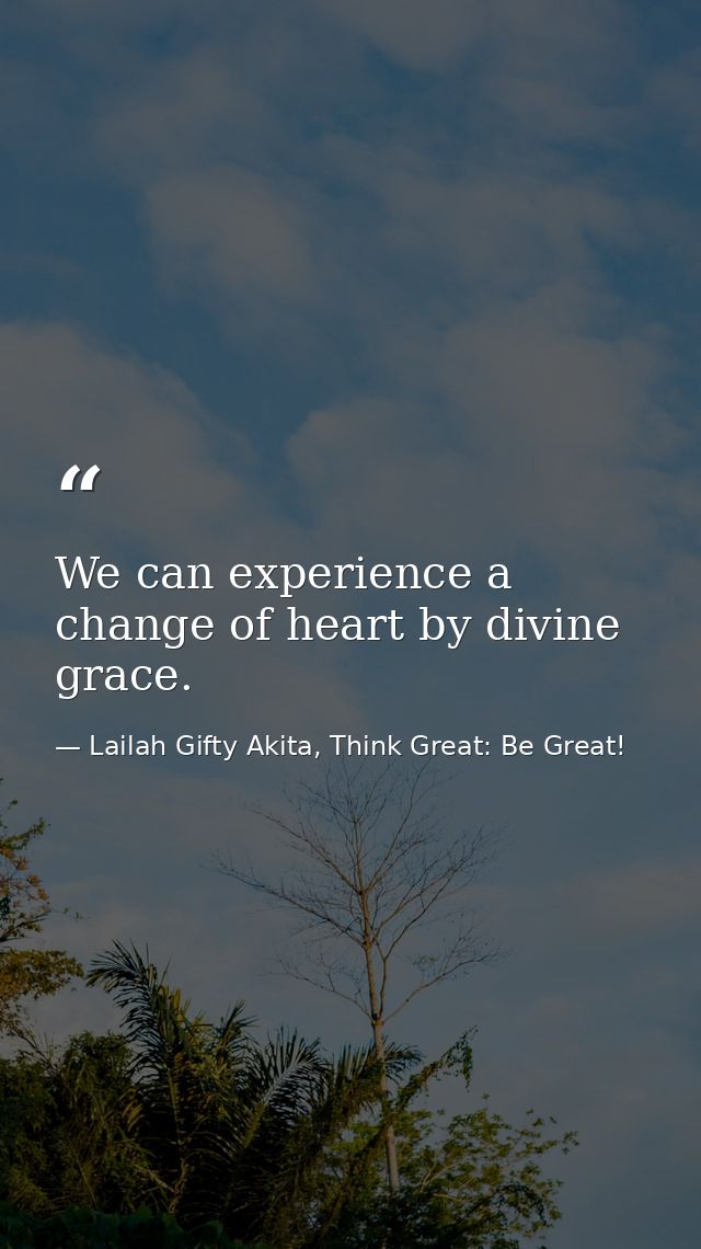 We can experience a change of heart by divine grace. — Lailah Gifty Akita, Think Great: Be Great!
