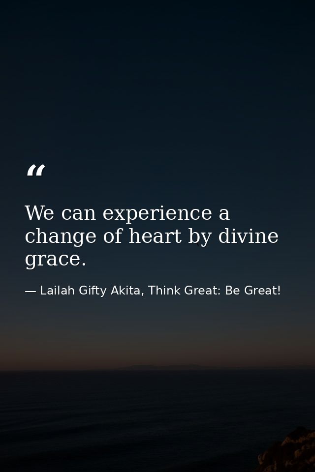 We can experience a change of heart by divine grace. — Lailah Gifty Akita, Think Great: Be Great!