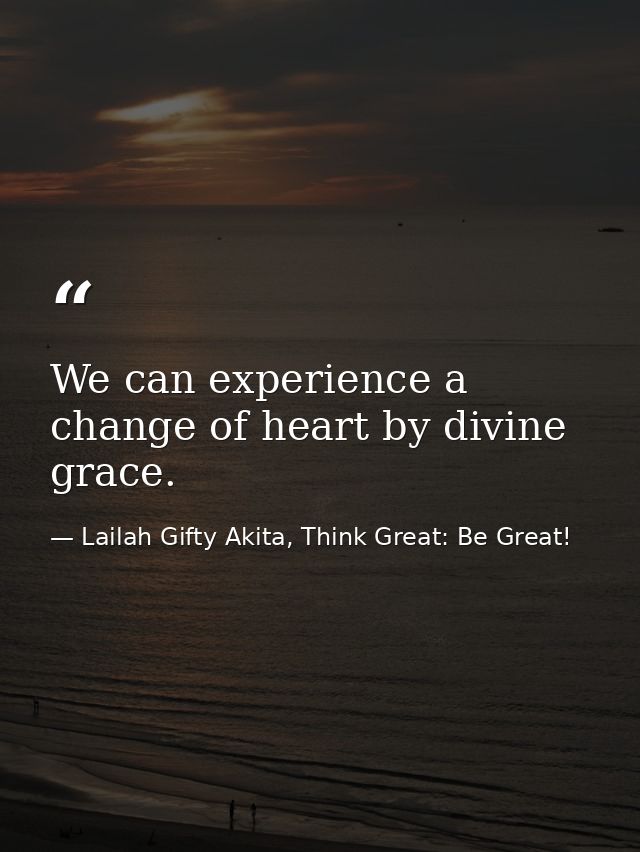 We can experience a change of heart by divine grace. — Lailah Gifty Akita, Think Great: Be Great!