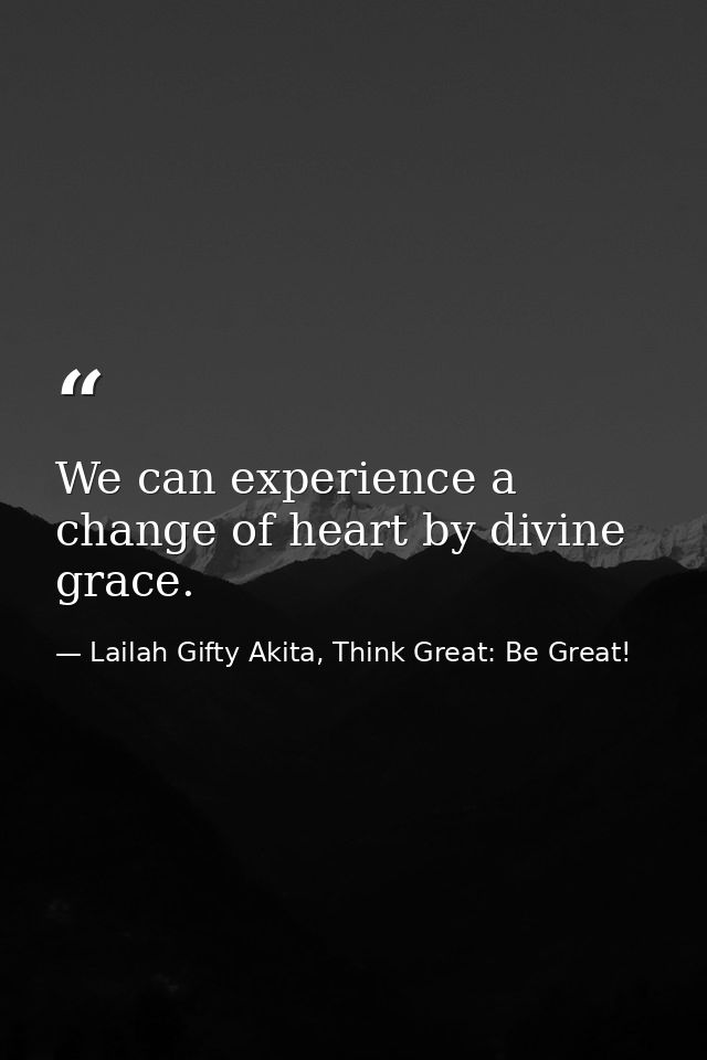 We can experience a change of heart by divine grace. — Lailah Gifty Akita, Think Great: Be Great!