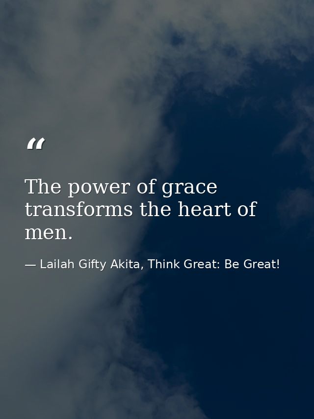 The power of grace transforms the heart of men. — Lailah Gifty Akita, Think Great: Be Great!