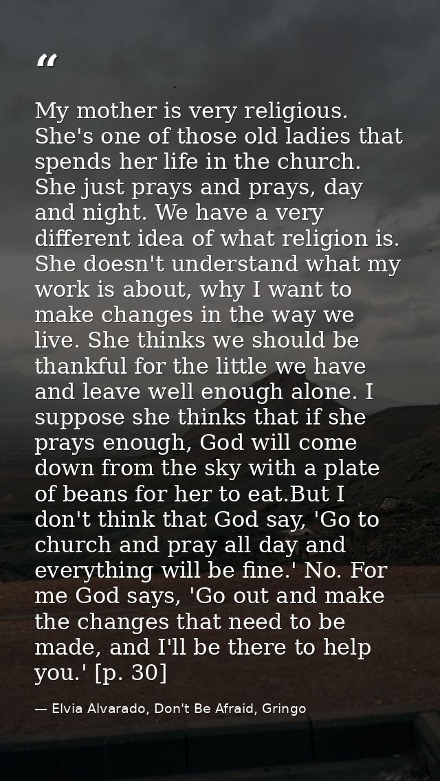 My mother is very religious. She's one of those old ladies that spends her life in the church. She just prays and prays, — Elvia Alvarado, Don't Be Afraid, Gringo