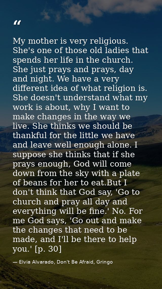 My mother is very religious. She's one of those old ladies that spends her life in the church. She just prays and prays, — Elvia Alvarado, Don't Be Afraid, Gringo