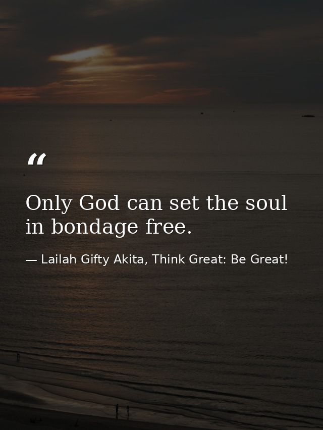 Only God can set the soul in bondage free. — Lailah Gifty Akita, Think Great: Be Great!