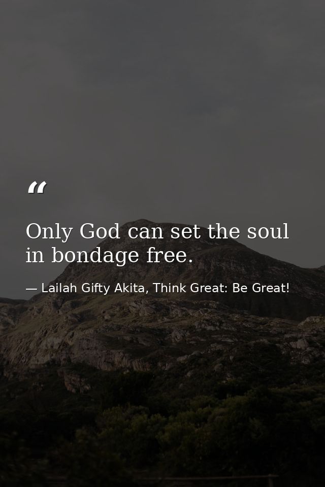 Only God can set the soul in bondage free. — Lailah Gifty Akita, Think Great: Be Great!