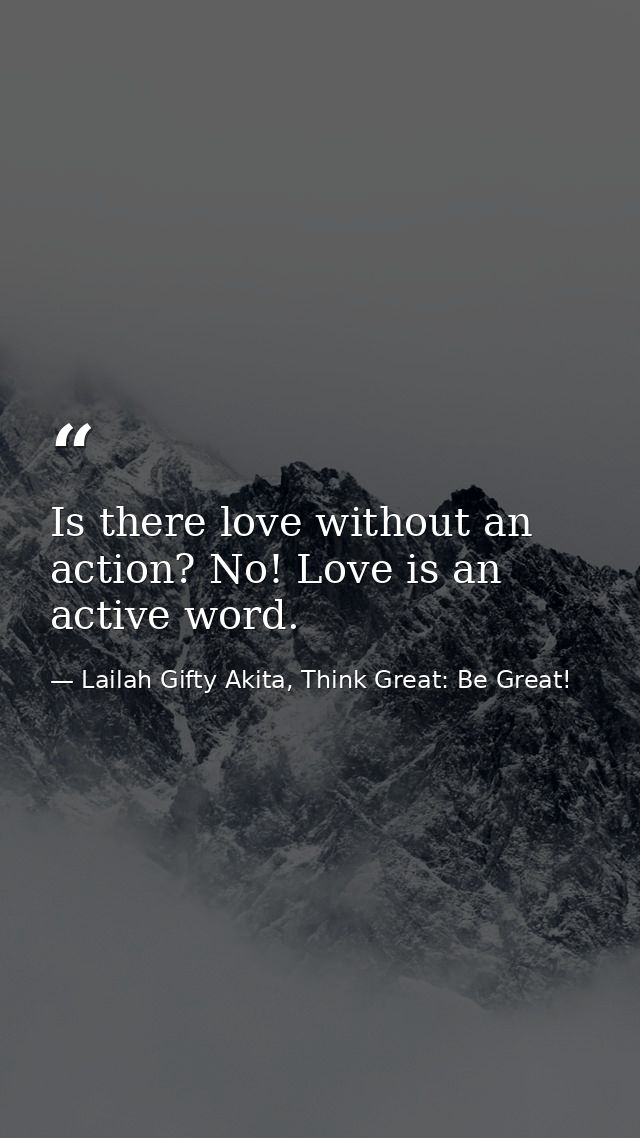 Is there love without an action? No! Love is an active word. — Lailah Gifty Akita, Think Great: Be Great!