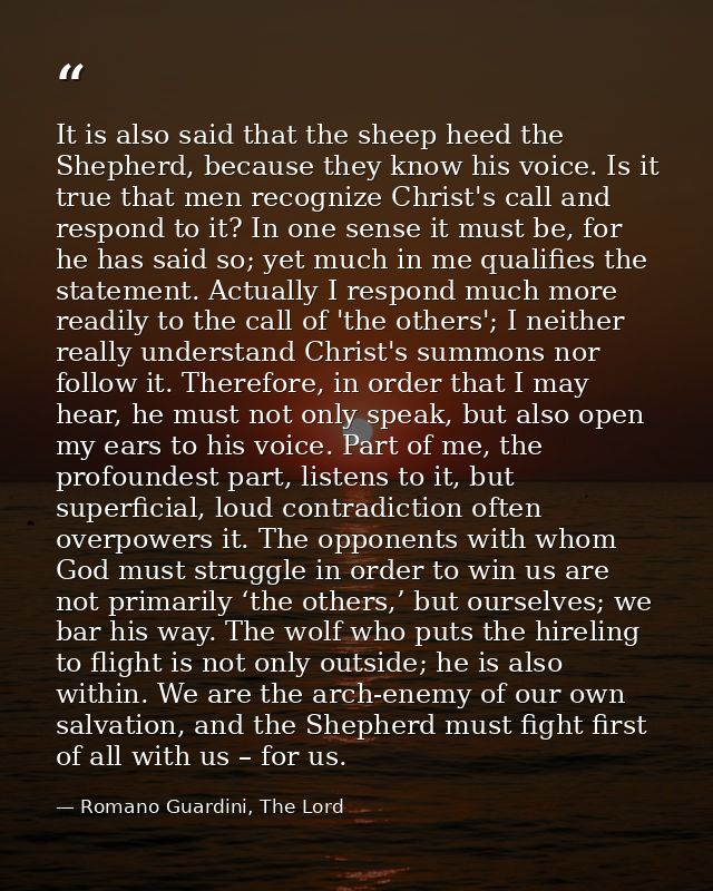 It is also said that the sheep heed the Shepherd, because they know his voice. Is it true that men recognize Christ's ca — Romano Guardini, The Lord