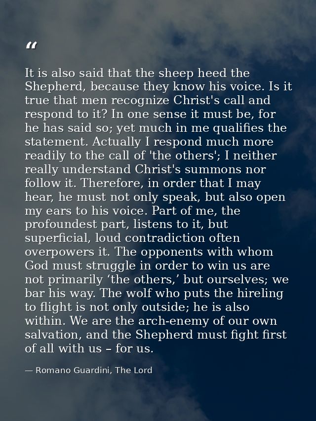 It is also said that the sheep heed the Shepherd, because they know his voice. Is it true that men recognize Christ's ca — Romano Guardini, The Lord