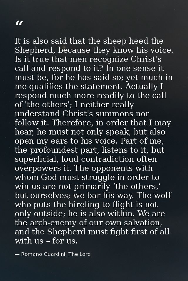 It is also said that the sheep heed the Shepherd, because they know his voice. Is it true that men recognize Christ's ca — Romano Guardini, The Lord