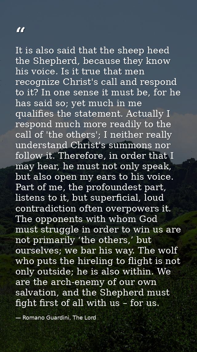 It is also said that the sheep heed the Shepherd, because they know his voice. Is it true that men recognize Christ's ca — Romano Guardini, The Lord