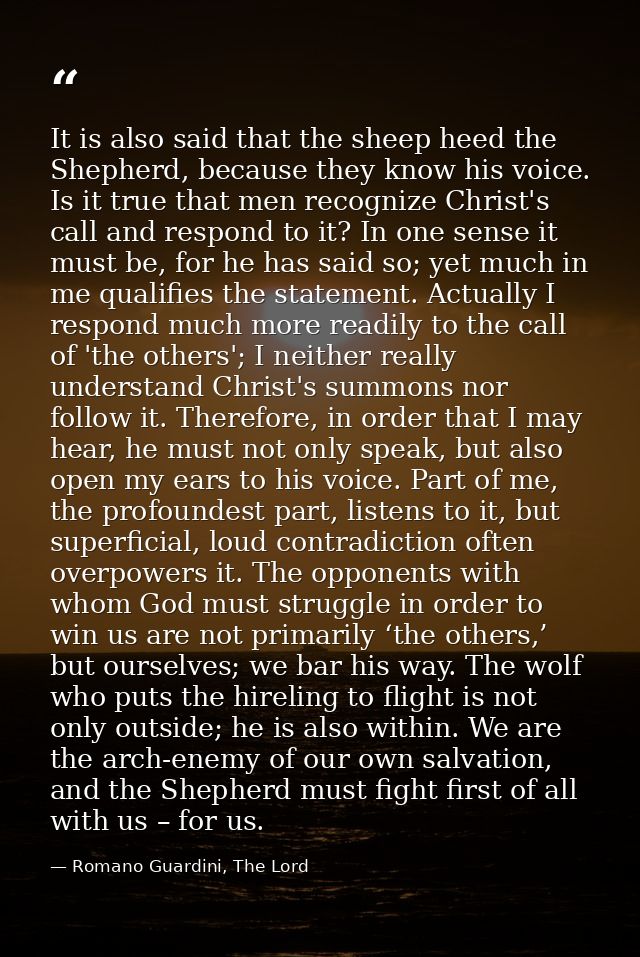 It is also said that the sheep heed the Shepherd, because they know his voice. Is it true that men recognize Christ's ca — Romano Guardini, The Lord