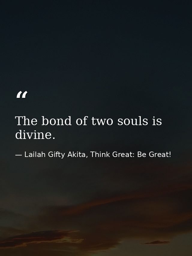 The bond of two souls is divine. — Lailah Gifty Akita, Think Great: Be Great!