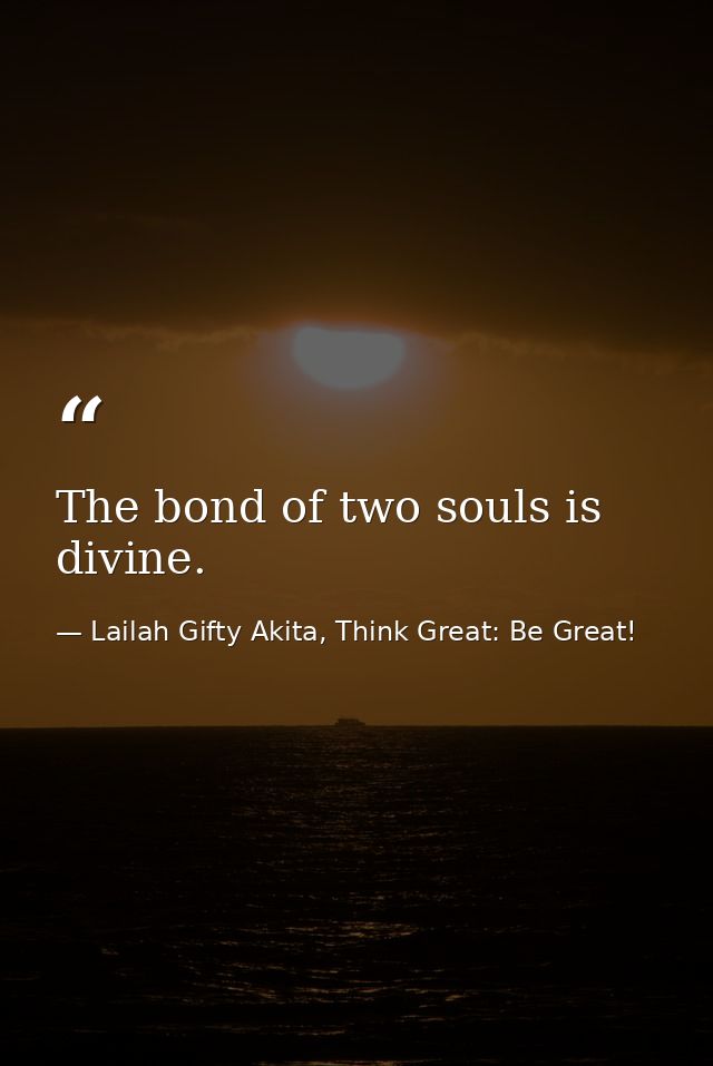 The bond of two souls is divine. — Lailah Gifty Akita, Think Great: Be Great!