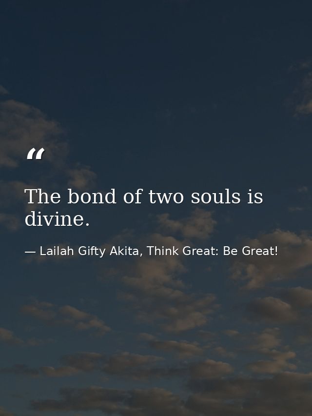 The bond of two souls is divine. — Lailah Gifty Akita, Think Great: Be Great!