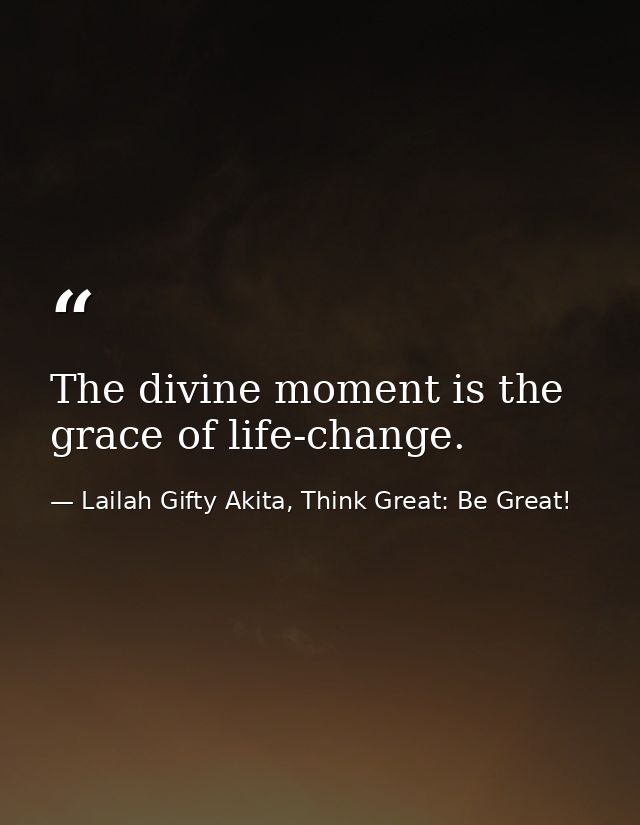 The divine moment is the grace of life-change. — Lailah Gifty Akita, Think Great: Be Great!
